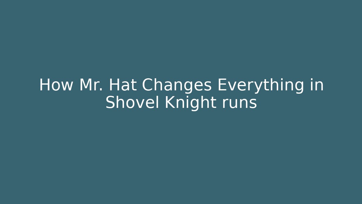 How Mr. Hat Changes Everything in Shovel Knight runs