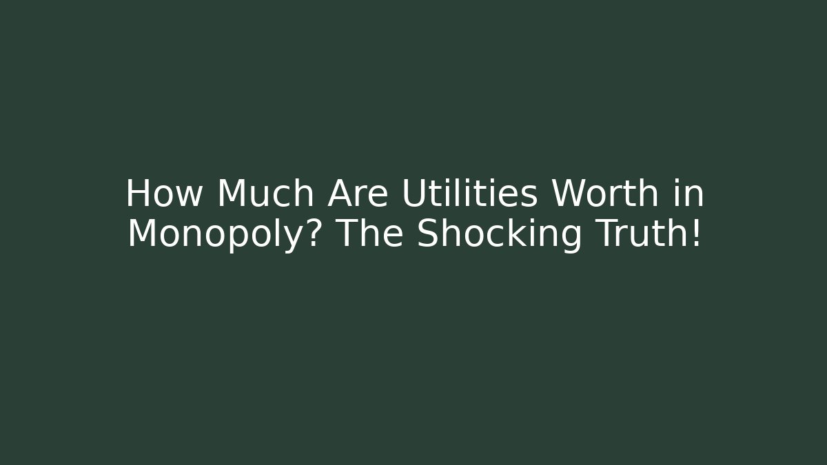 How Much Are Utilities Worth in Monopoly? The Shocking Truth!