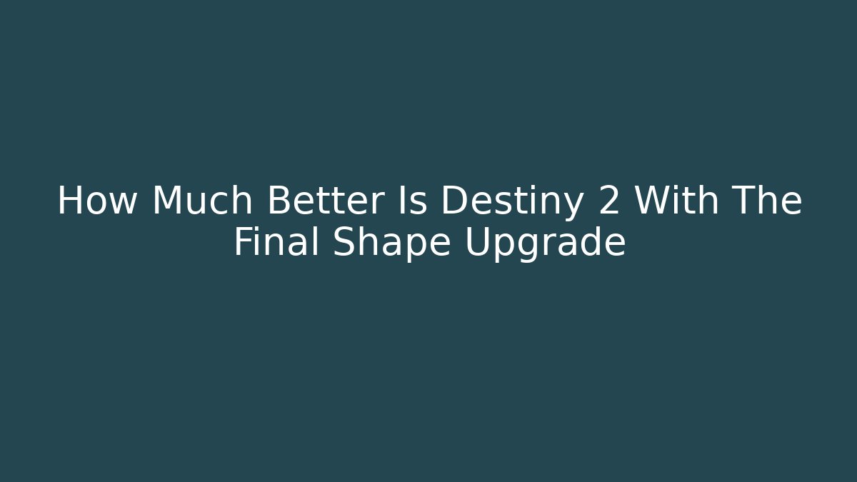 How Much Better Is Destiny 2 With The Final Shape Upgrade