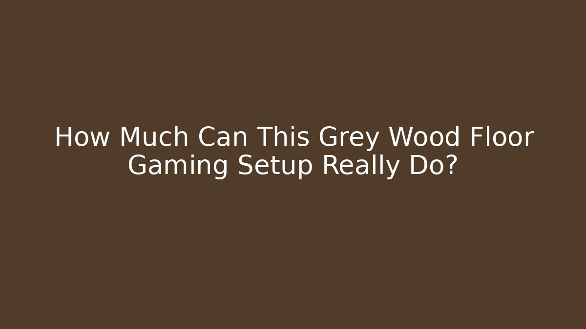How Much Can This Grey Wood Floor Gaming Setup Really Do?