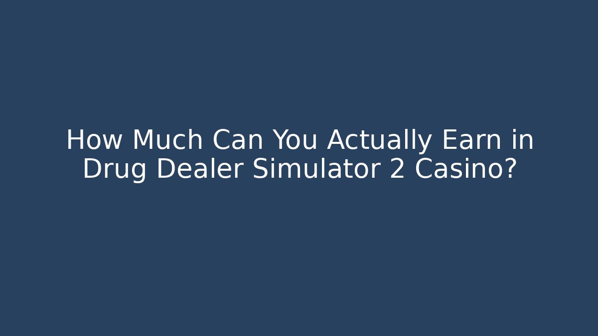 How Much Can You Actually Earn in Drug Dealer Simulator 2 Casino?