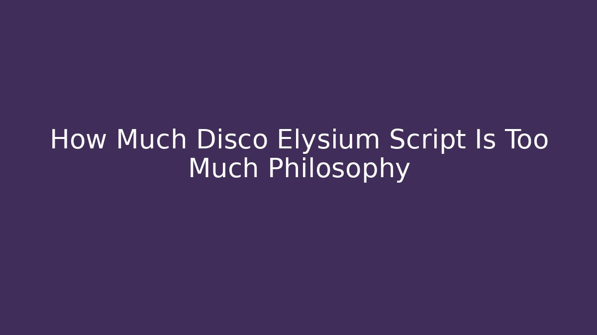 How Much Disco Elysium Script Is Too Much Philosophy