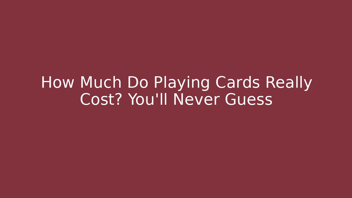 How Much Do Playing Cards Really Cost? You’ll Never Guess