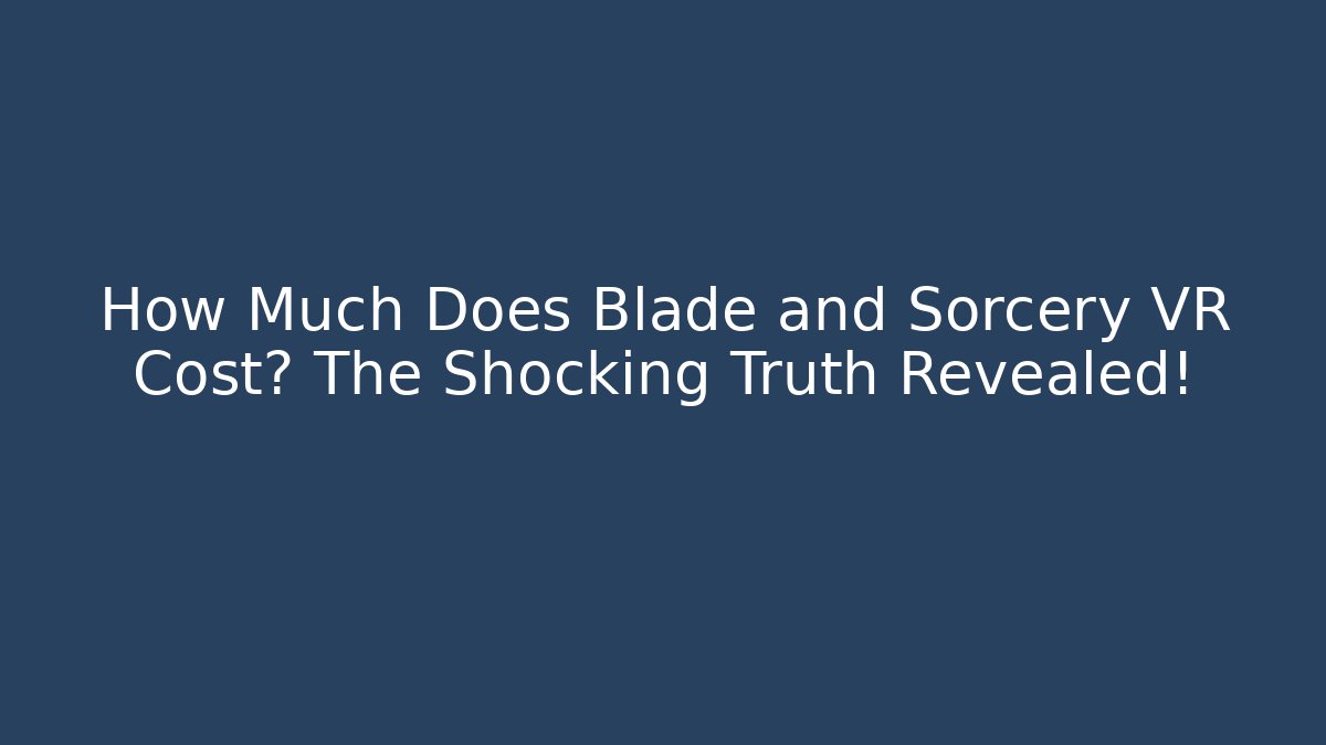 How Much Does Blade and Sorcery VR Cost? The Shocking Truth Revealed! - Critter Realm