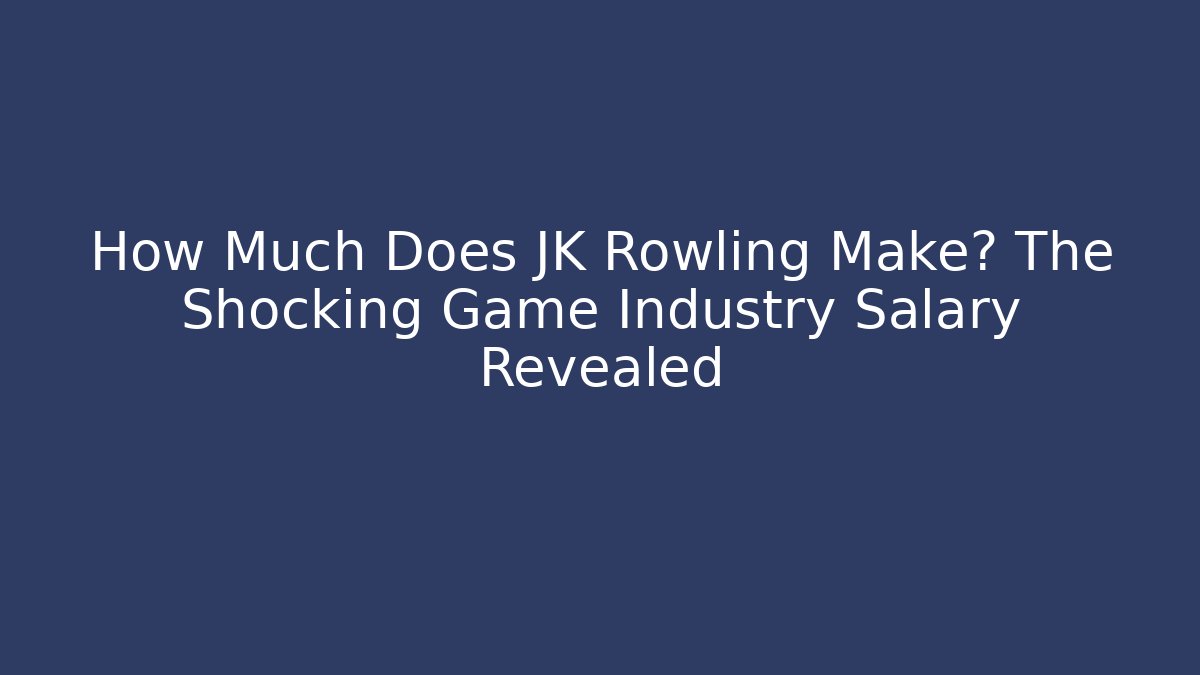 How Much Does JK Rowling Make? The Shocking Game Industry Salary Revealed