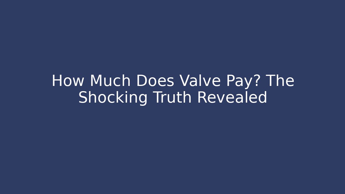 How Much Does Valve Pay? The Shocking Truth Revealed