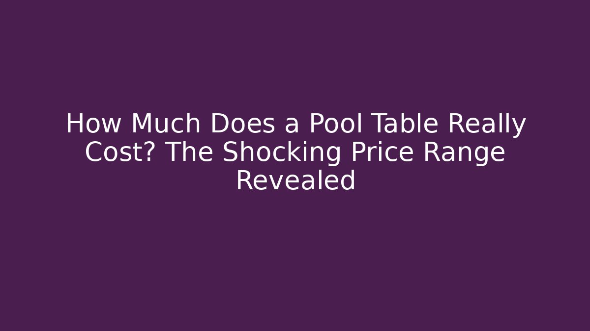 How Much Does a Pool Table Really Cost? The Shocking Price Range Revealed