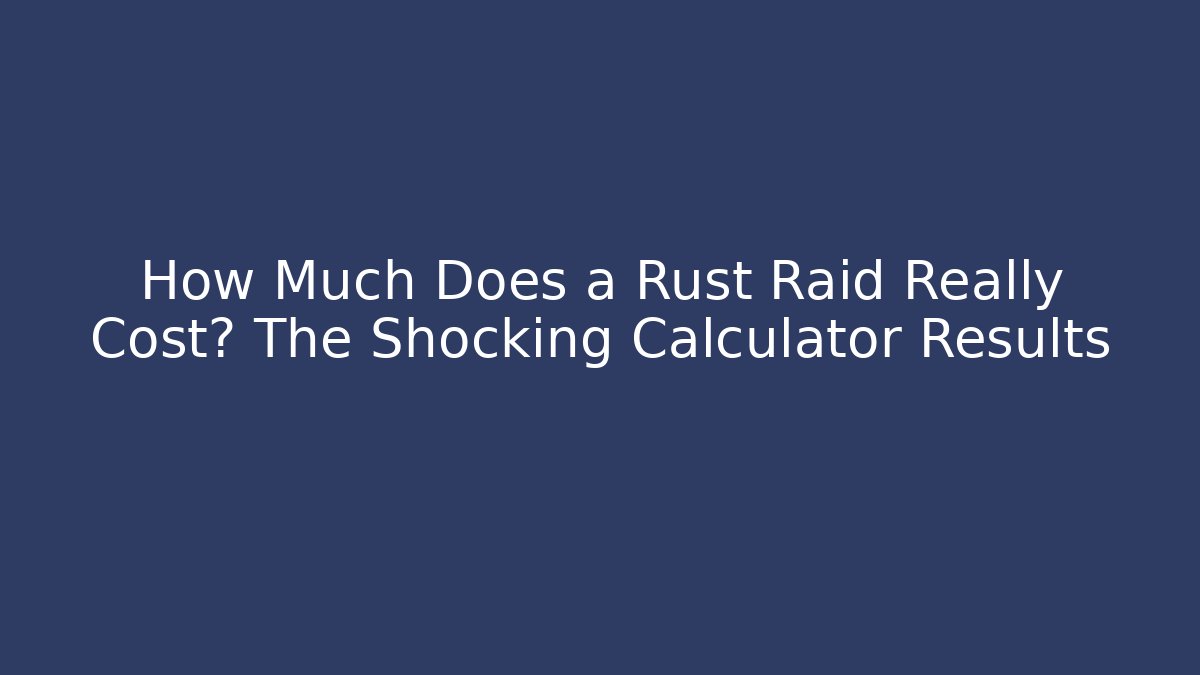 How Much Does a Rust Raid Really Cost? The Shocking Calculator Results - Critter Realm