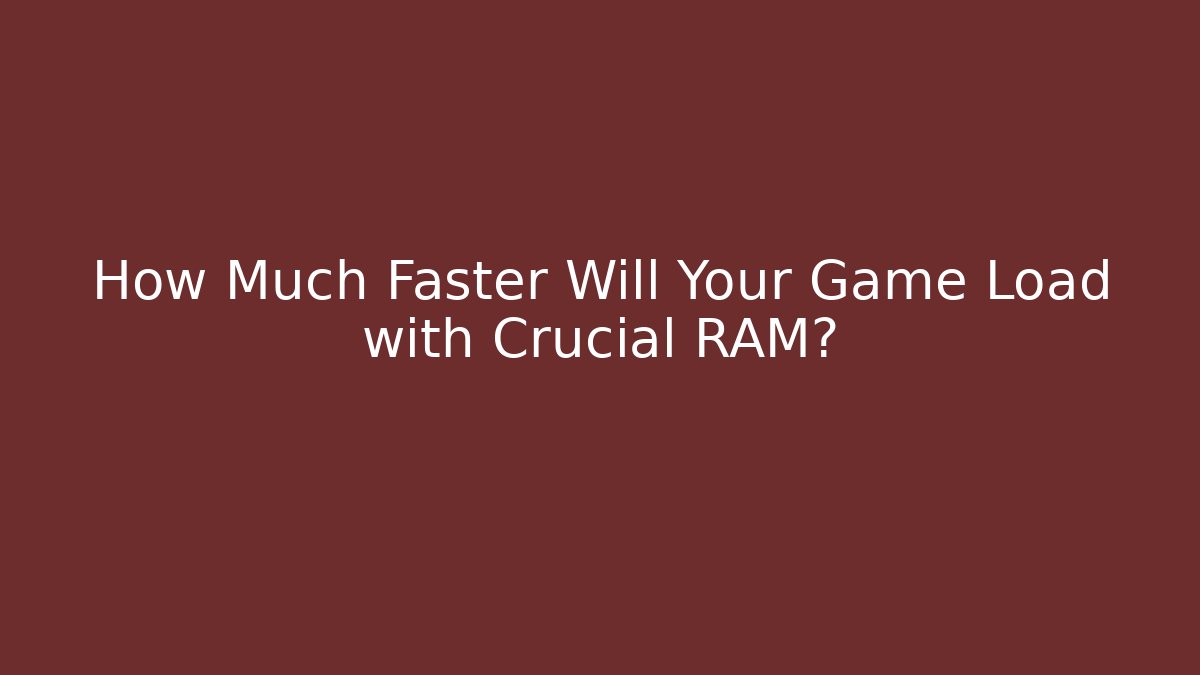 How Much Faster Will Your Game Load with Crucial RAM?
