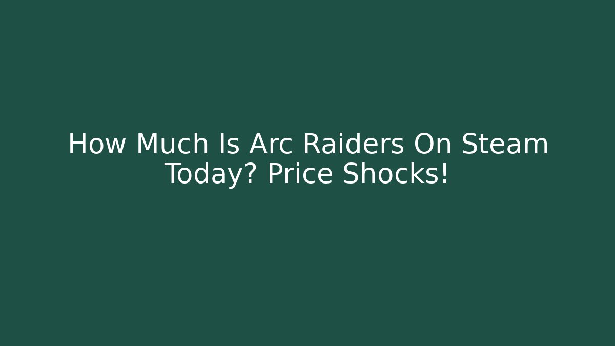 How Much Is Arc Raiders On Steam Today? Price Shocks!