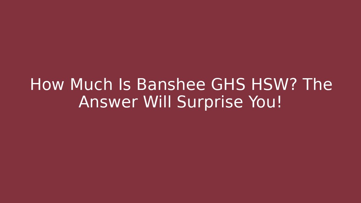 How Much Is Banshee GHS HSW? The Answer Will Surprise You!