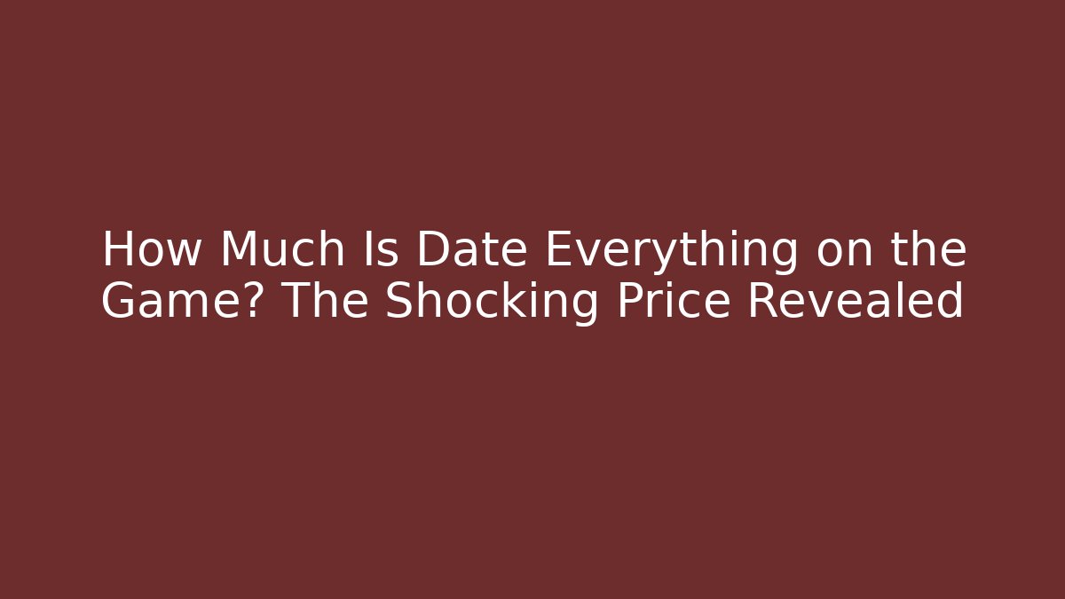 How Much Is Date Everything on the Game? The Shocking Price Revealed