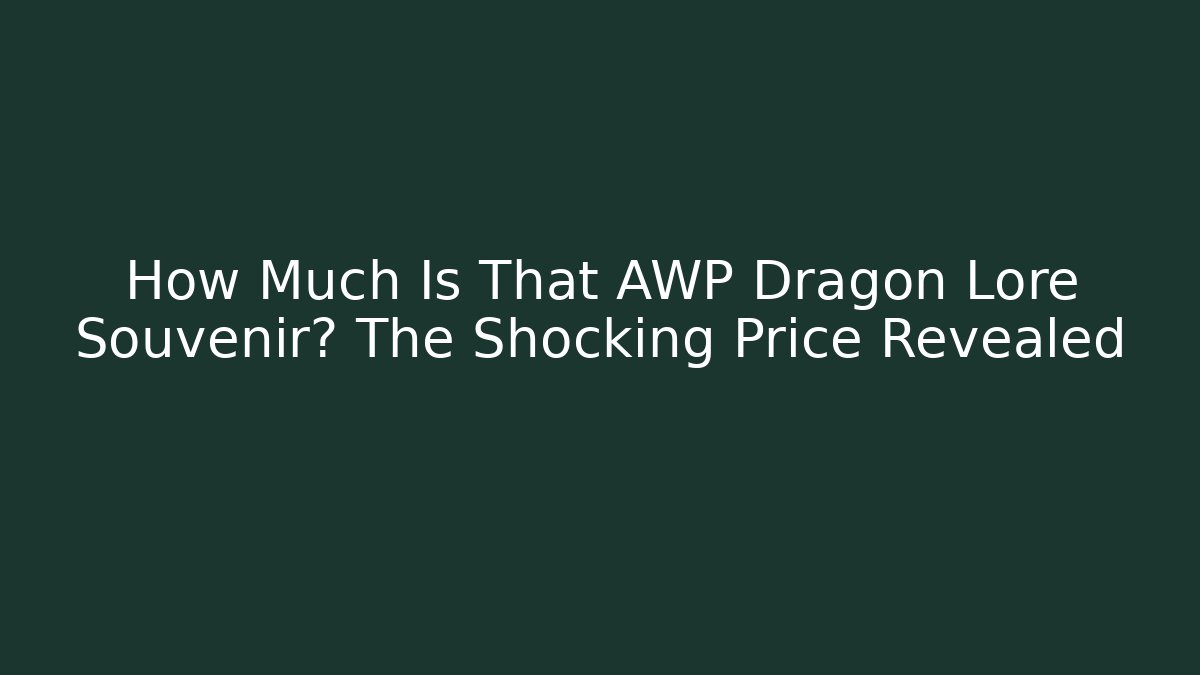 How Much Is That AWP Dragon Lore Souvenir? The Shocking Price Revealed