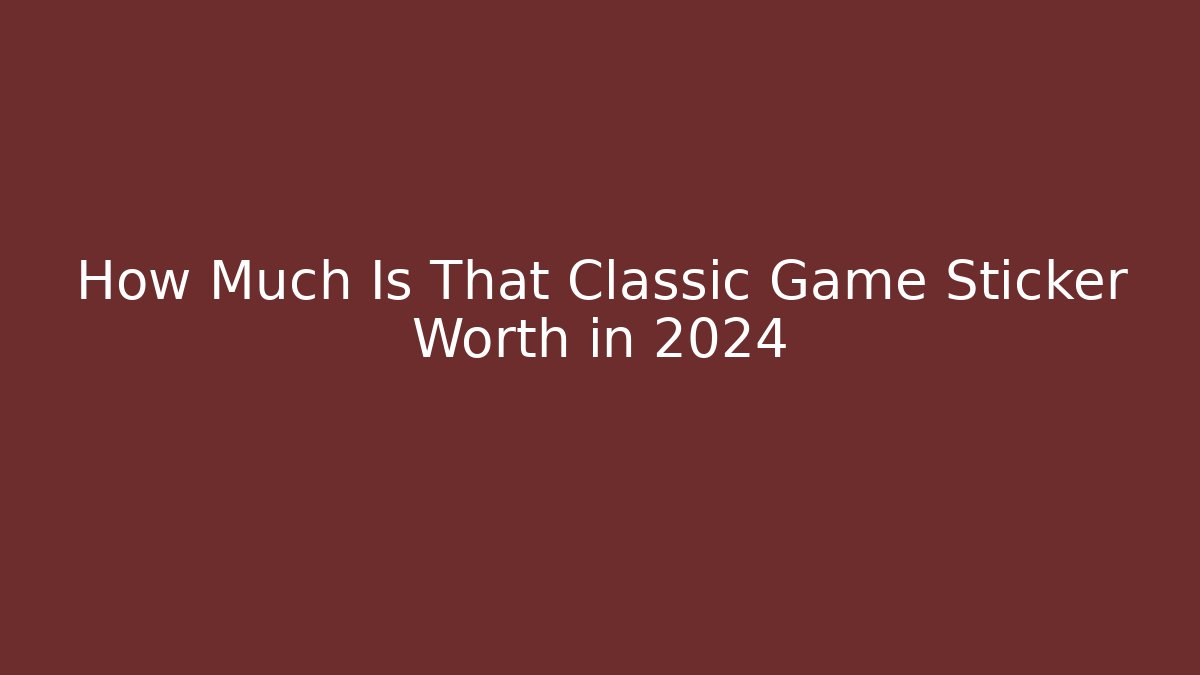 How Much Is That Classic Game Sticker Worth in 2024