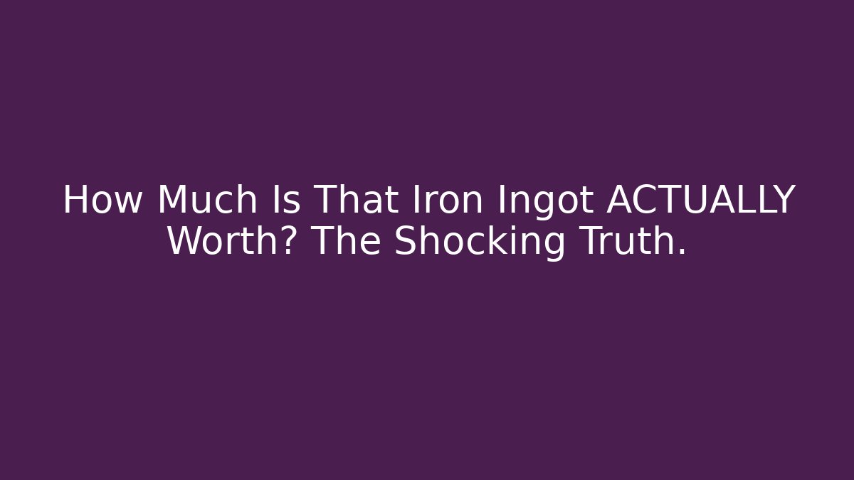 How Much Is That Iron Ingot ACTUALLY Worth? The Shocking Truth.