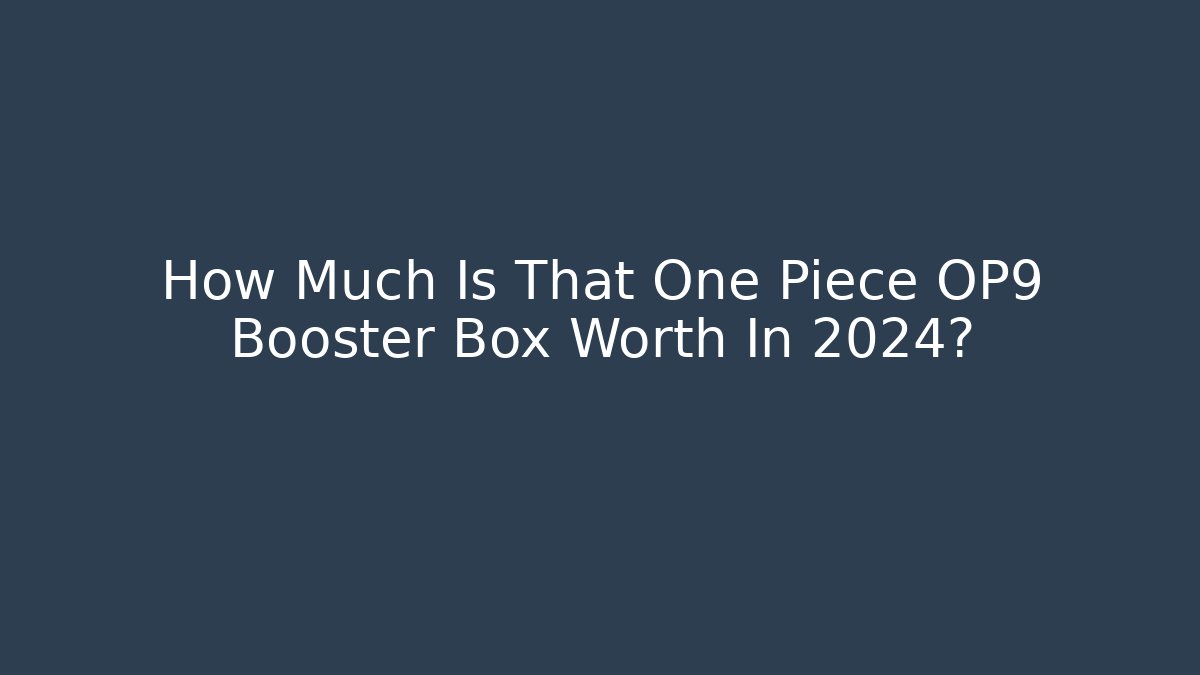 How Much Is That One Piece OP9 Booster Box Worth In 2024?