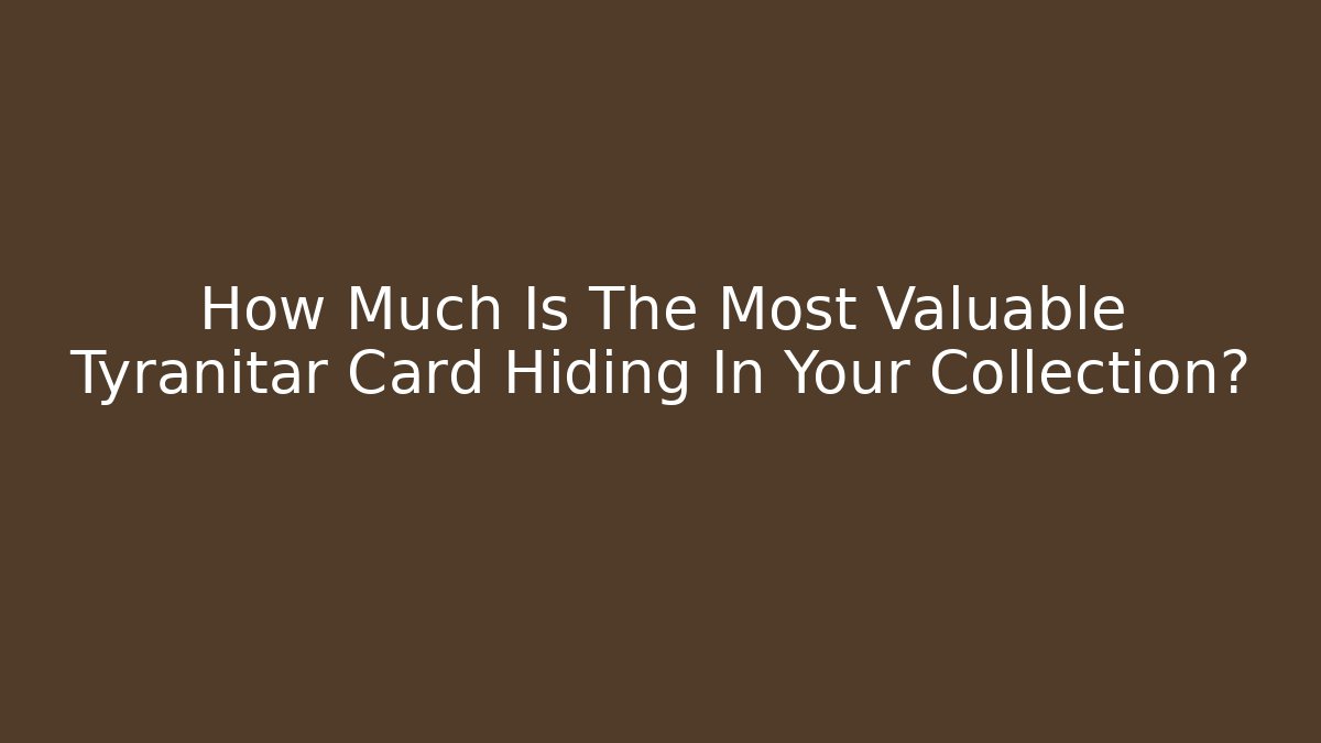 How Much Is The Most Valuable Tyranitar Card Hiding In Your Collection?