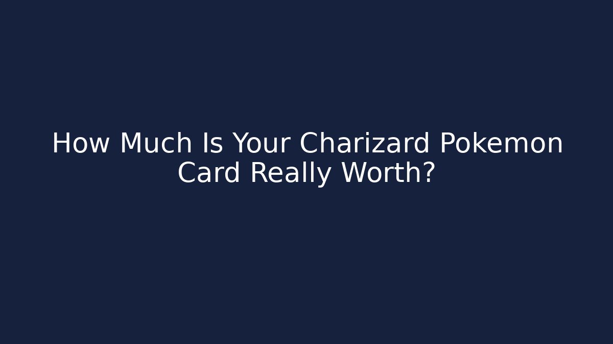 How Much Is Your Charizard Pokémon Card Really Worth?