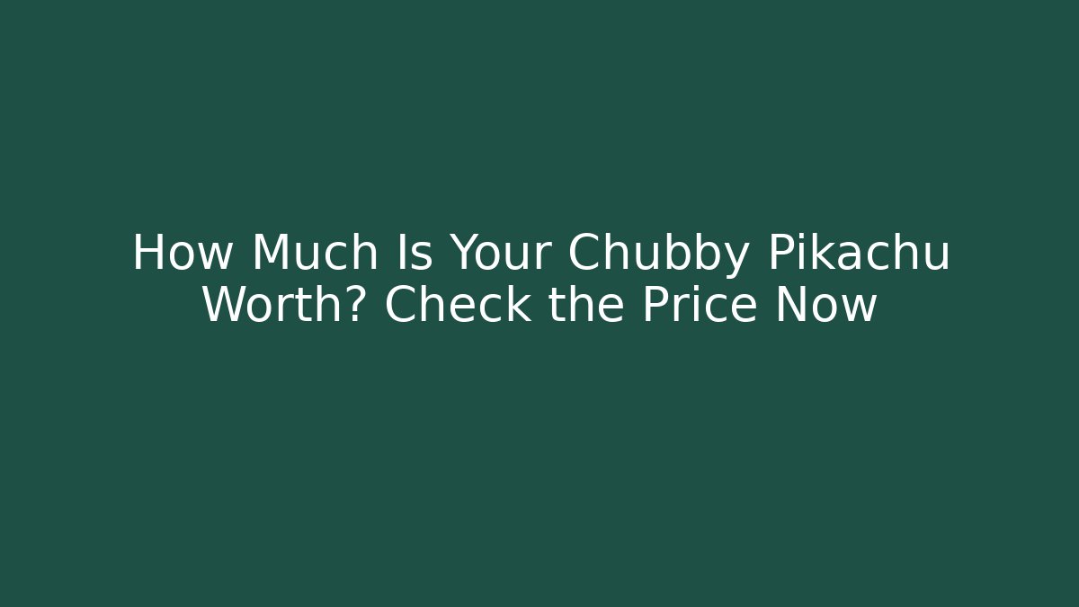 How Much Is Your Chubby Pikachu Worth? Check the Price Now - Critter Realm
