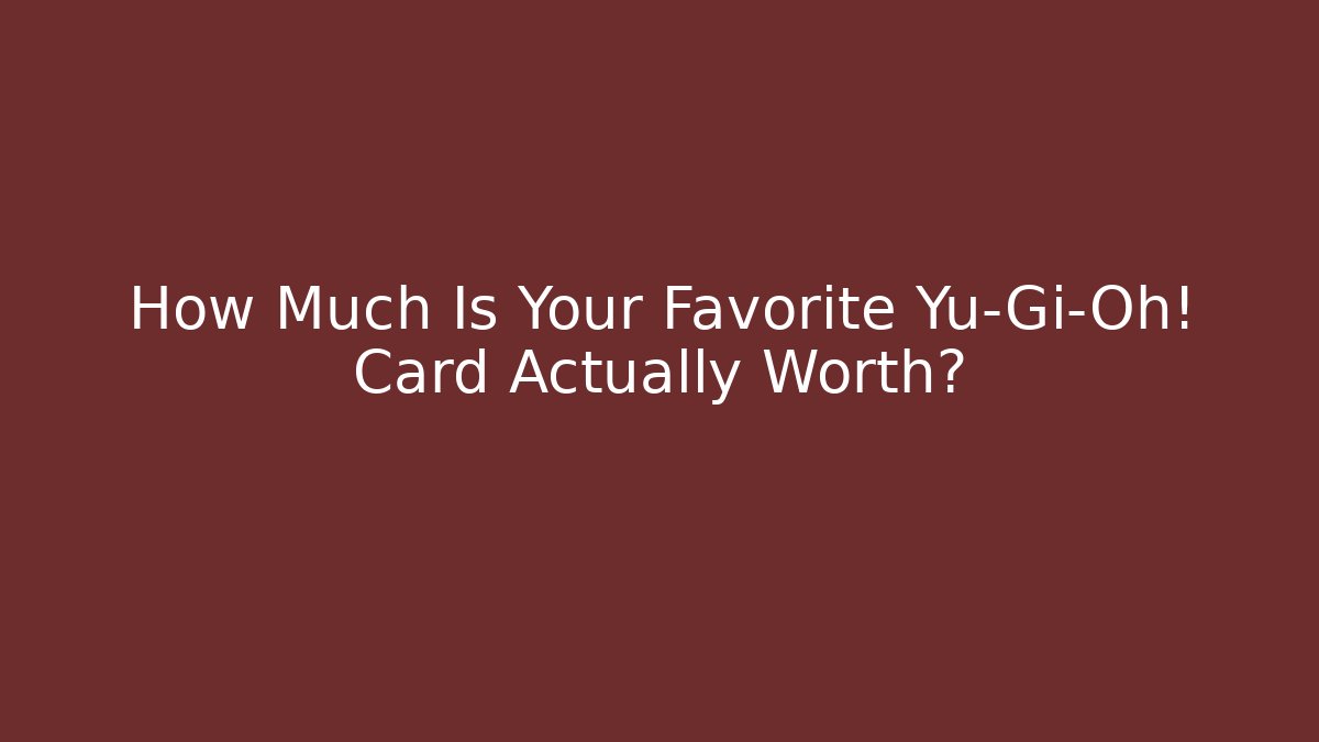 How Much Is Your Favorite Yu-Gi-Oh! Card Actually Worth?