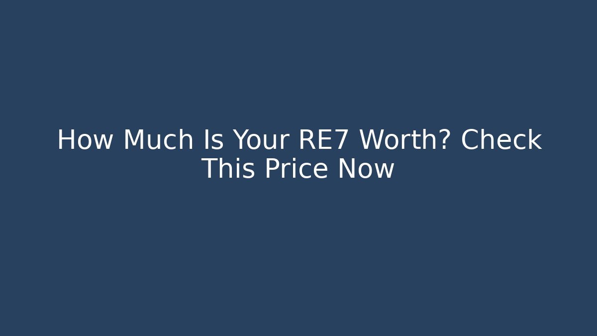 How Much Is Your RE7 Worth? Check This Price Now