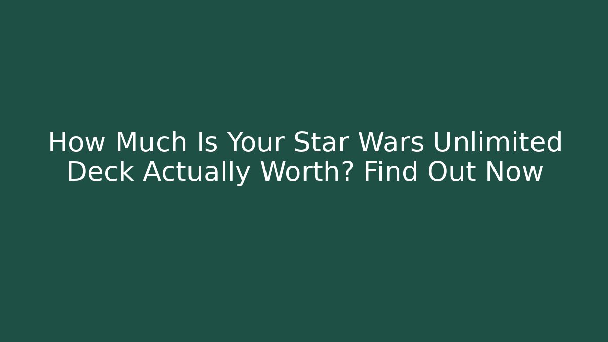 How Much Is Your Star Wars Unlimited Deck Actually Worth? Find Out Now