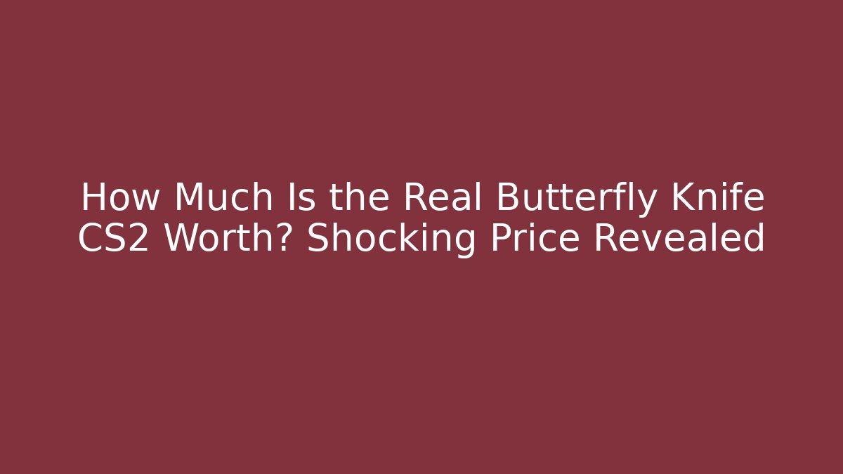 How Much Is the Real Butterfly Knife CS2 Worth? Shocking Price Revealed