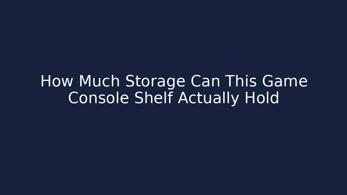 How Much Storage Can This Game Console Shelf Actually Hold