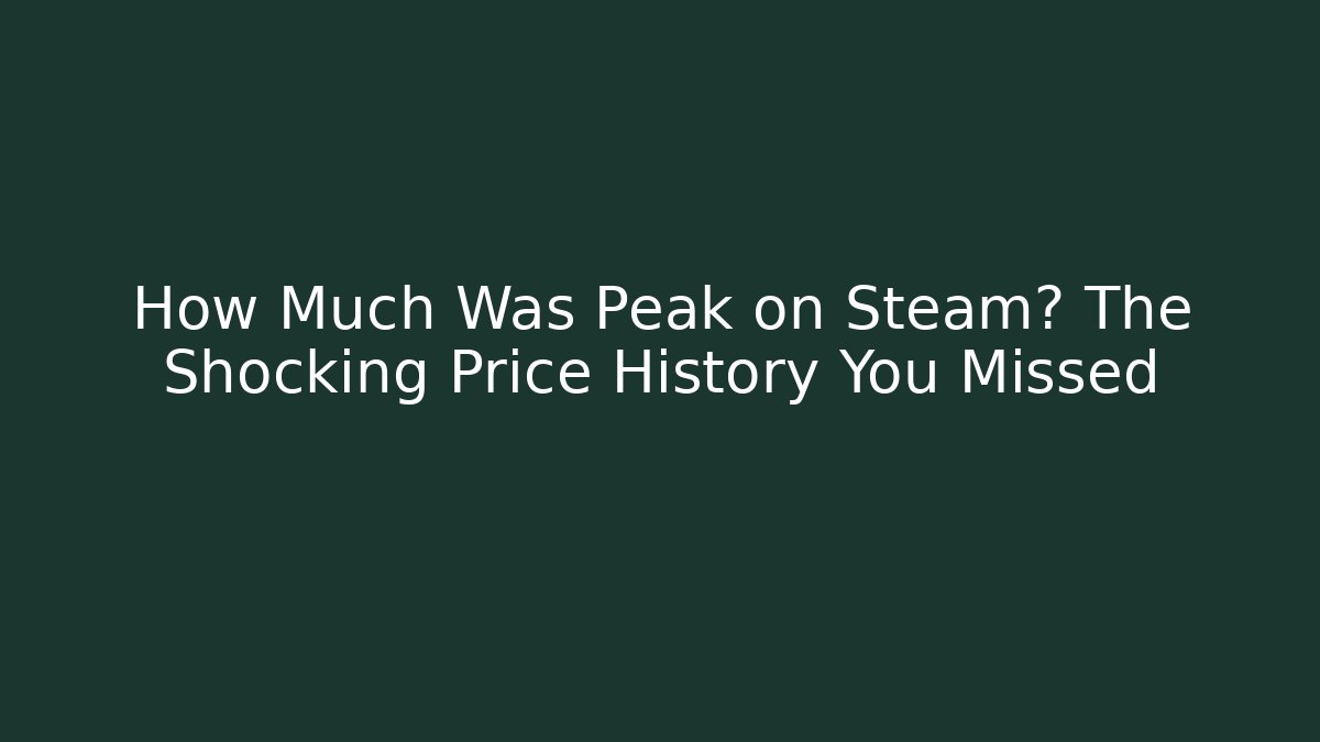How Much Was Peak on Steam? The Shocking Price History You Missed