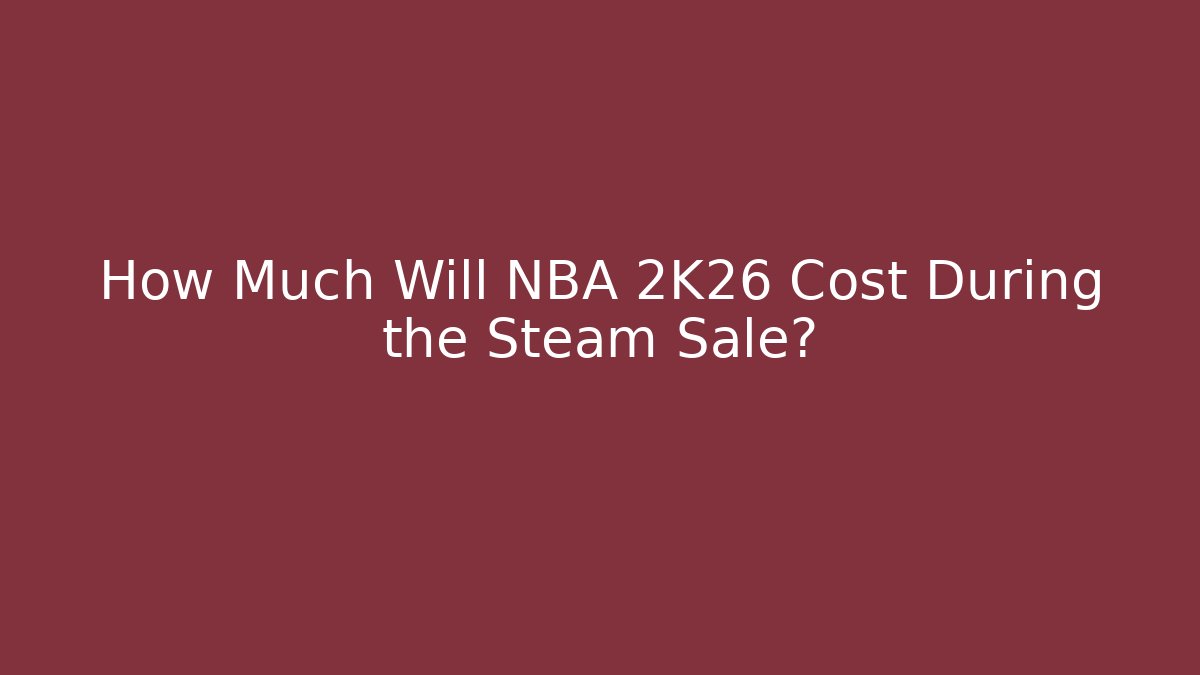 How Much Will NBA 2K26 Cost During the Steam Sale?