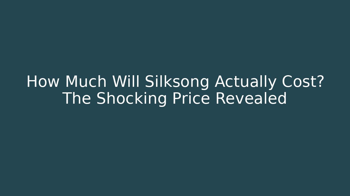 How Much Will Silksong Actually Cost? The Shocking Price Revealed