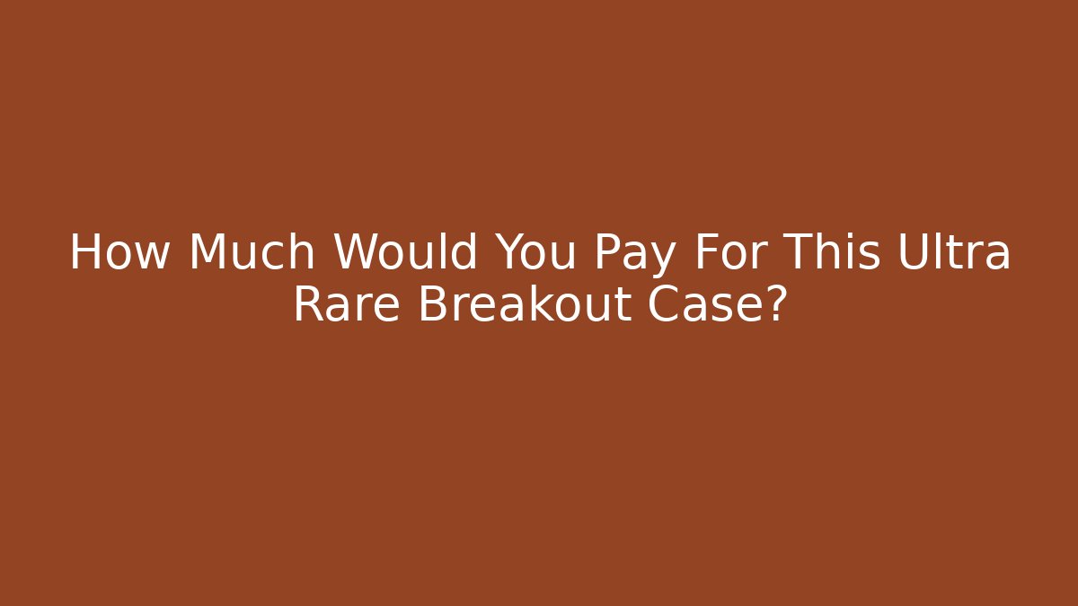 How Much Would You Pay For This Ultra Rare Breakout Case?