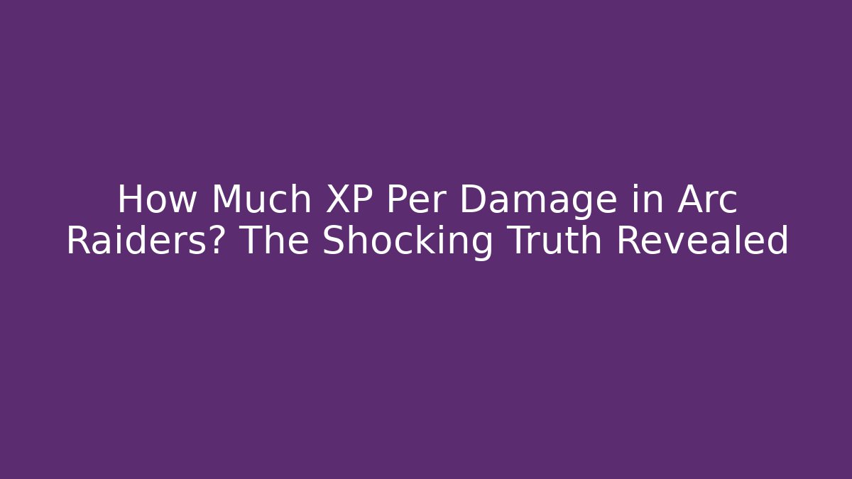 How Much XP Per Damage in Arc Raiders? The Shocking Truth Revealed