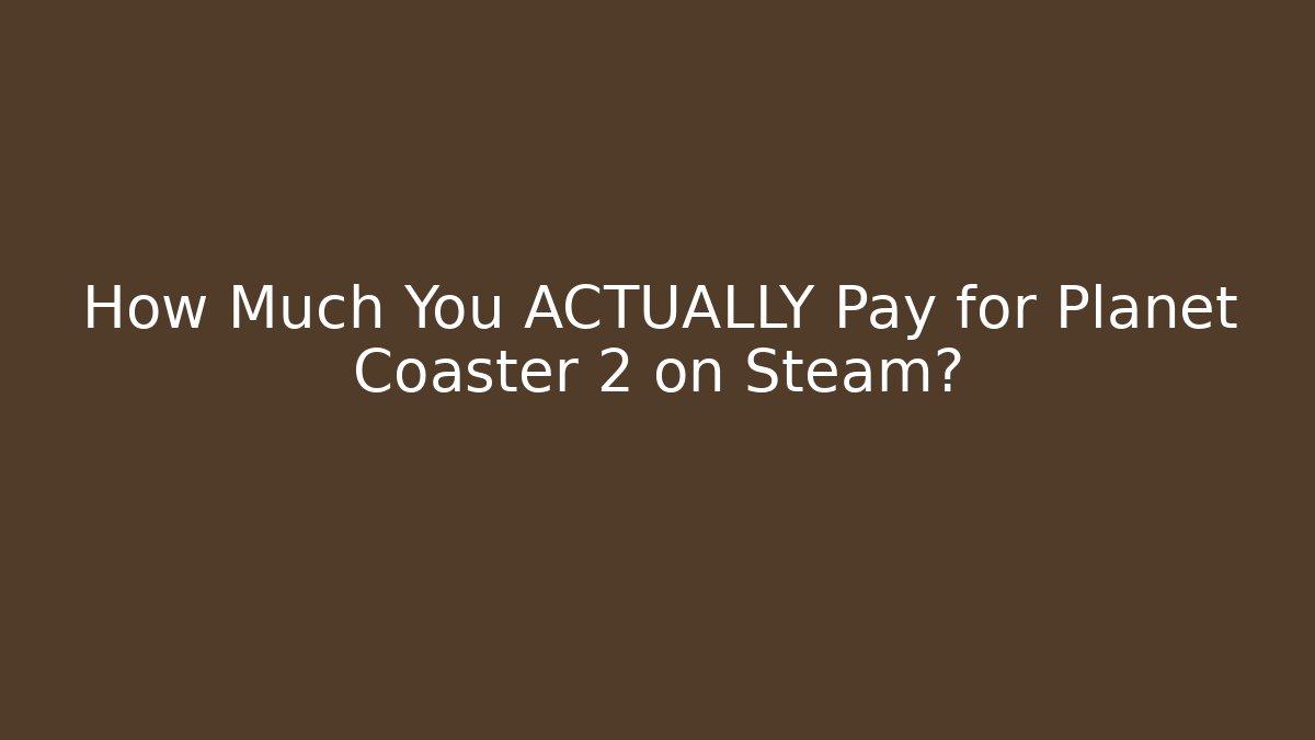 How Much You ACTUALLY Pay for Planet Coaster 2 on Steam?