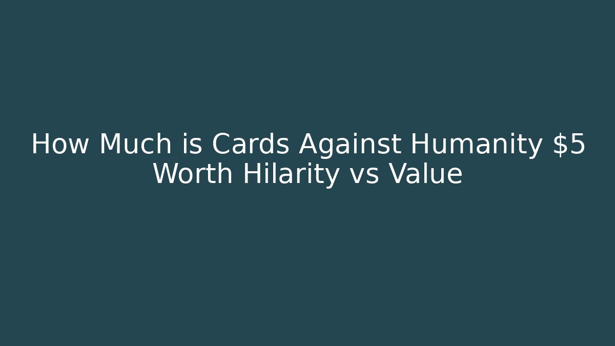 How Much is Cards Against Humanity $5 Worth Hilarity vs Value