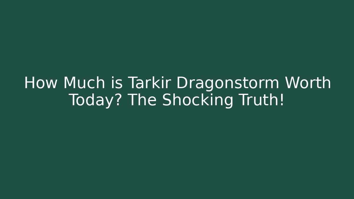 How Much is Tarkir Dragonstorm Worth Today? The Shocking Truth!