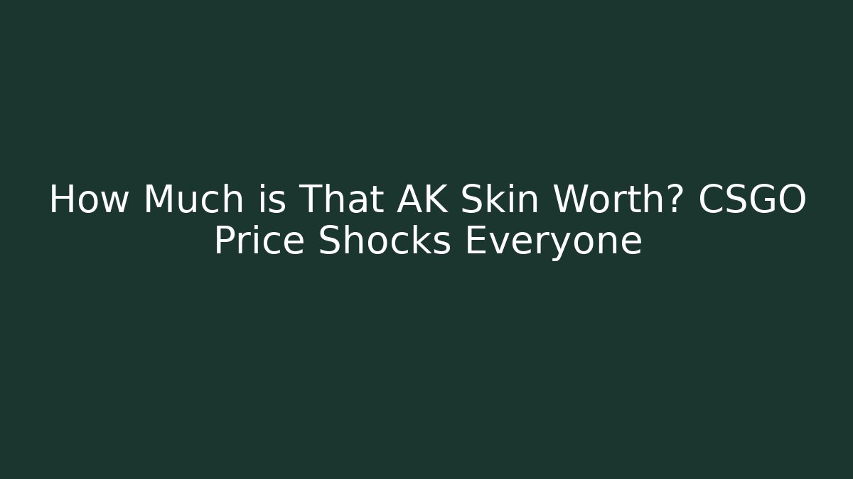 How Much is That AK Skin Worth? CSGO Price Shocks Everyone