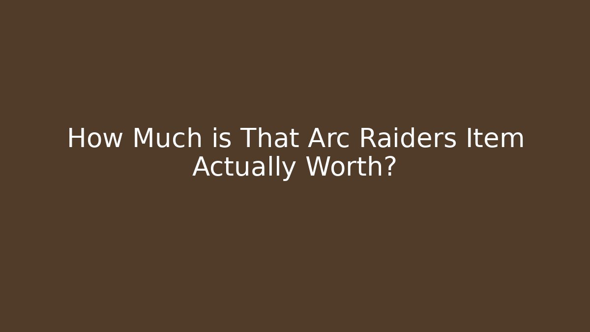 How Much is That Arc Raiders Item Actually Worth?