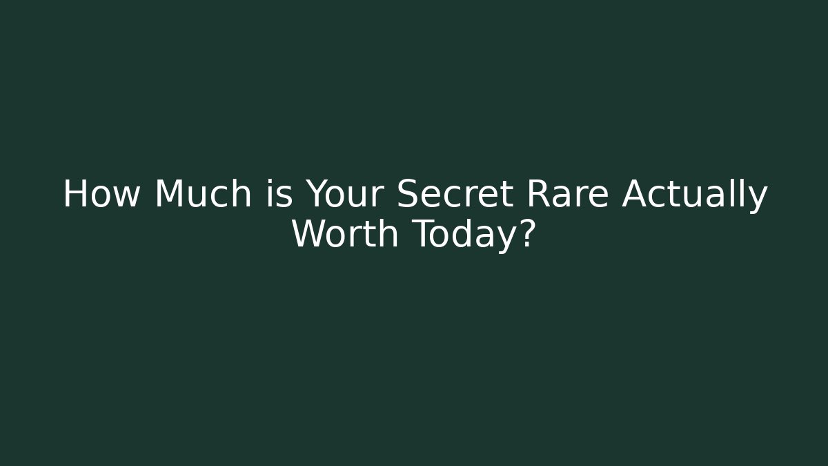 How Much is Your Secret Rare Actually Worth Today?