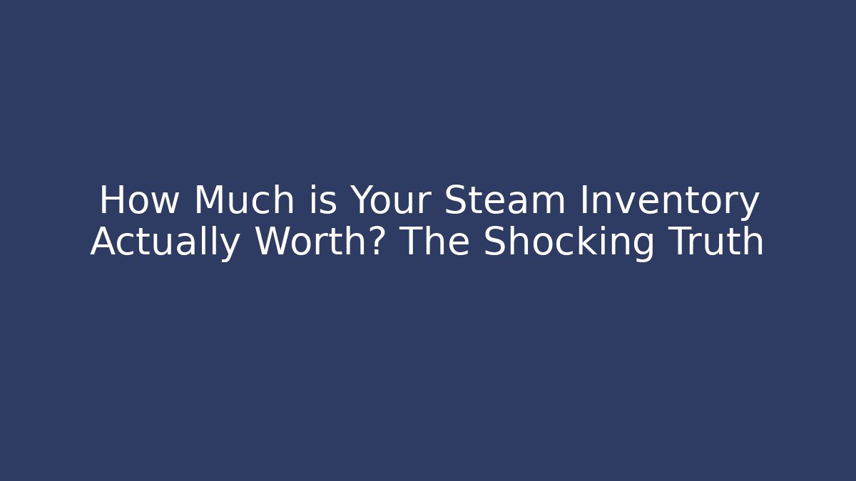 How Much is Your Steam Inventory Actually Worth? The Shocking Truth