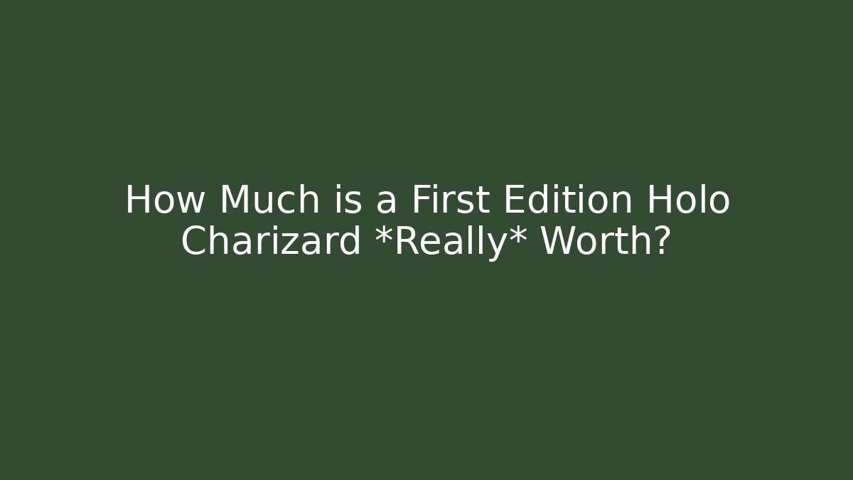 How Much is a First Edition Holo Charizard *Really* Worth?