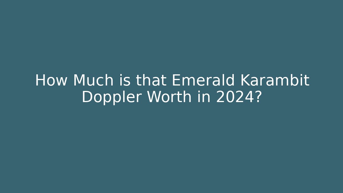 How Much is that Emerald Karambit Doppler Worth in 2024?