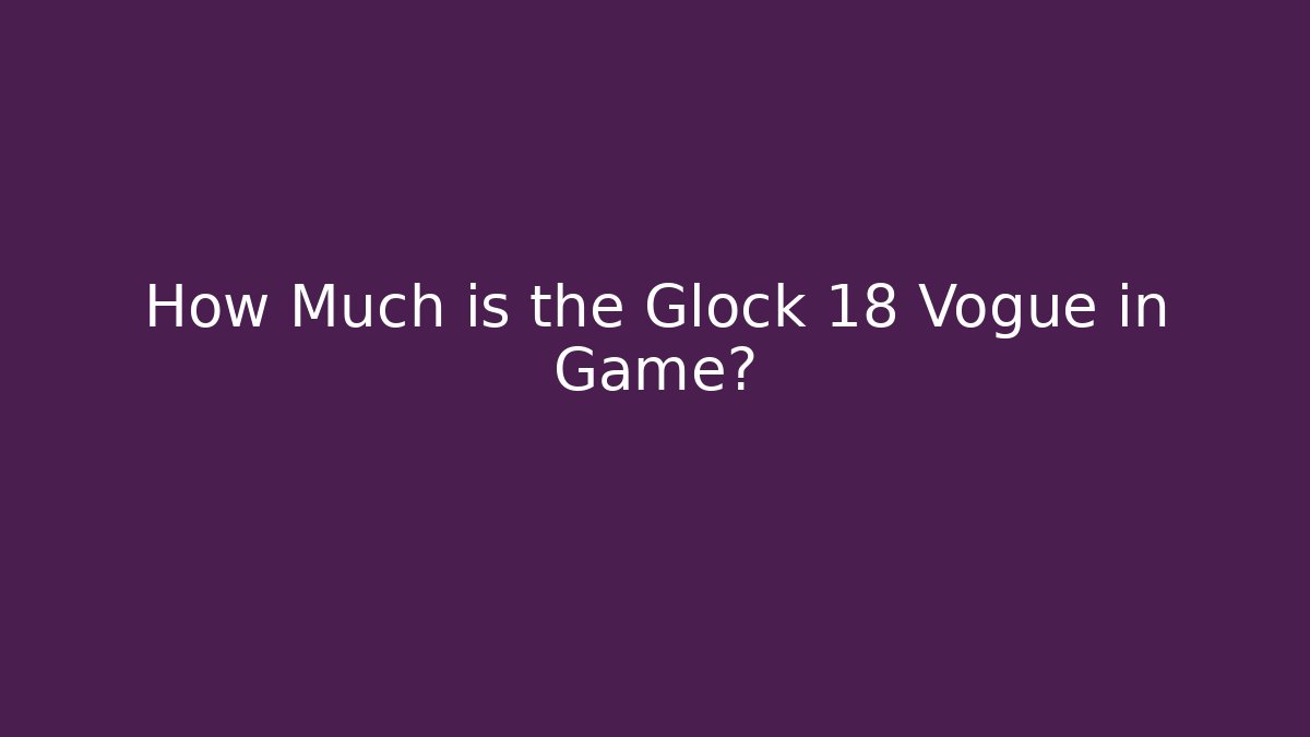 How Much is the Glock 18 Vogue in Game?