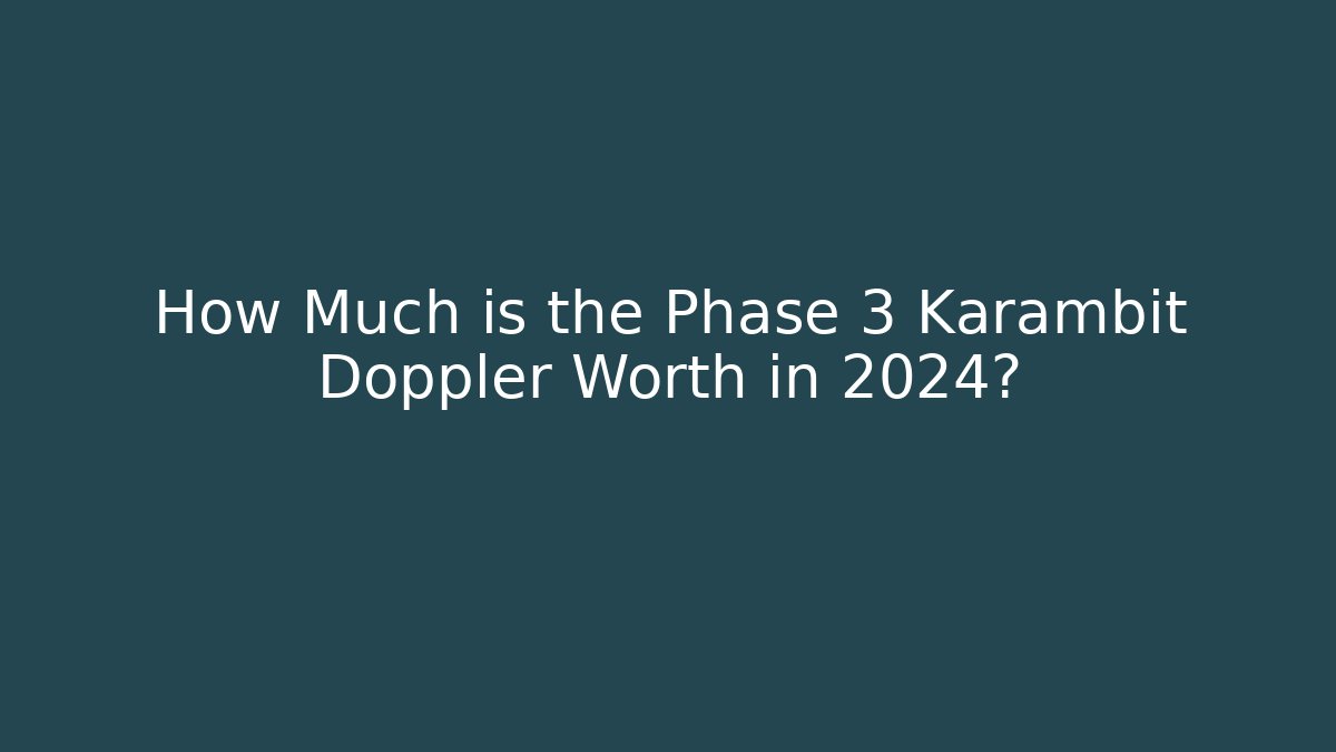 How Much is the Phase 3 Karambit Doppler Worth in 2024?