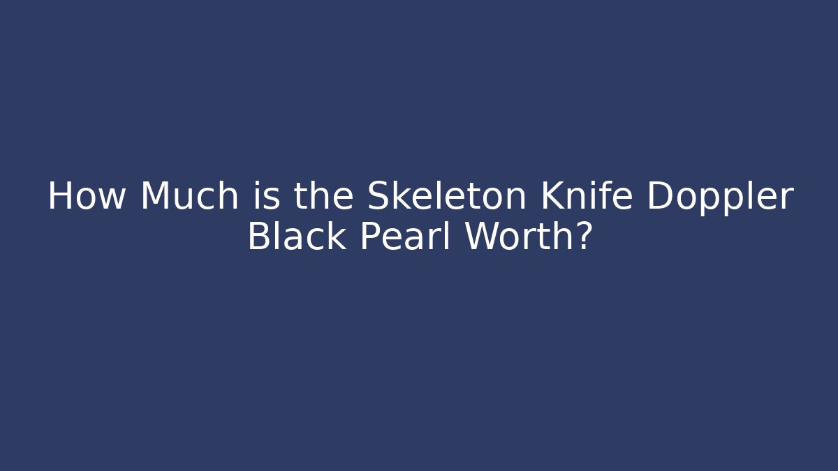 How Much is the Skeleton Knife Doppler Black Pearl Worth?