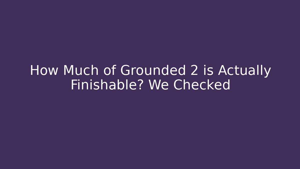 How Much of Grounded 2 is Actually Finishable? We Checked - Critter Realm