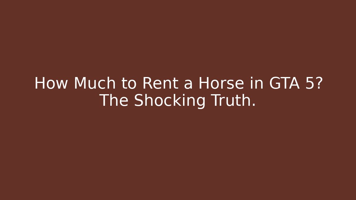 How Much to Rent a Horse in GTA 5? The Shocking Truth.