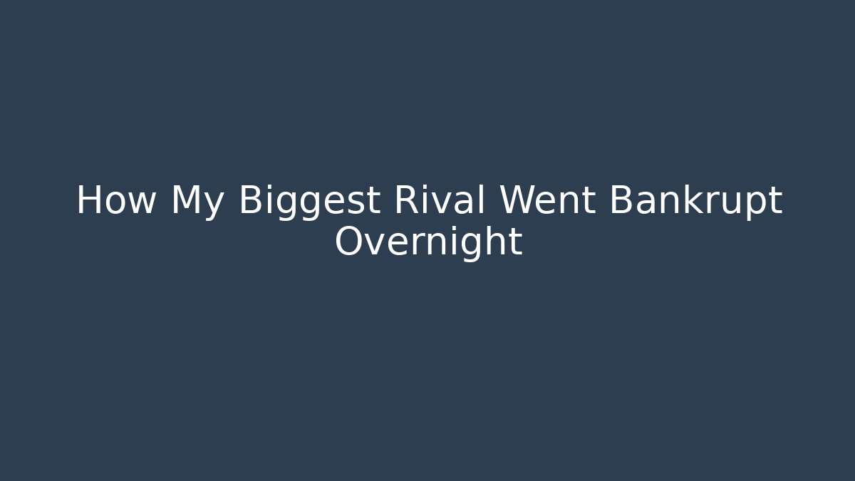 How My Biggest Rival Went Bankrupt Overnight