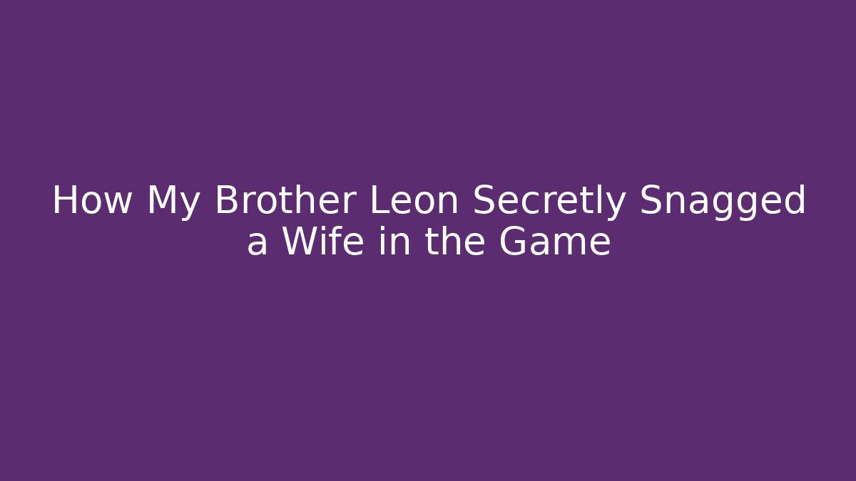 How My Brother Leon Secretly Snagged a Wife in the Game