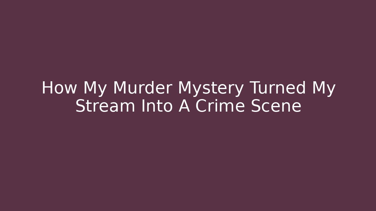 How My Murder Mystery Turned My Stream Into A Crime Scene